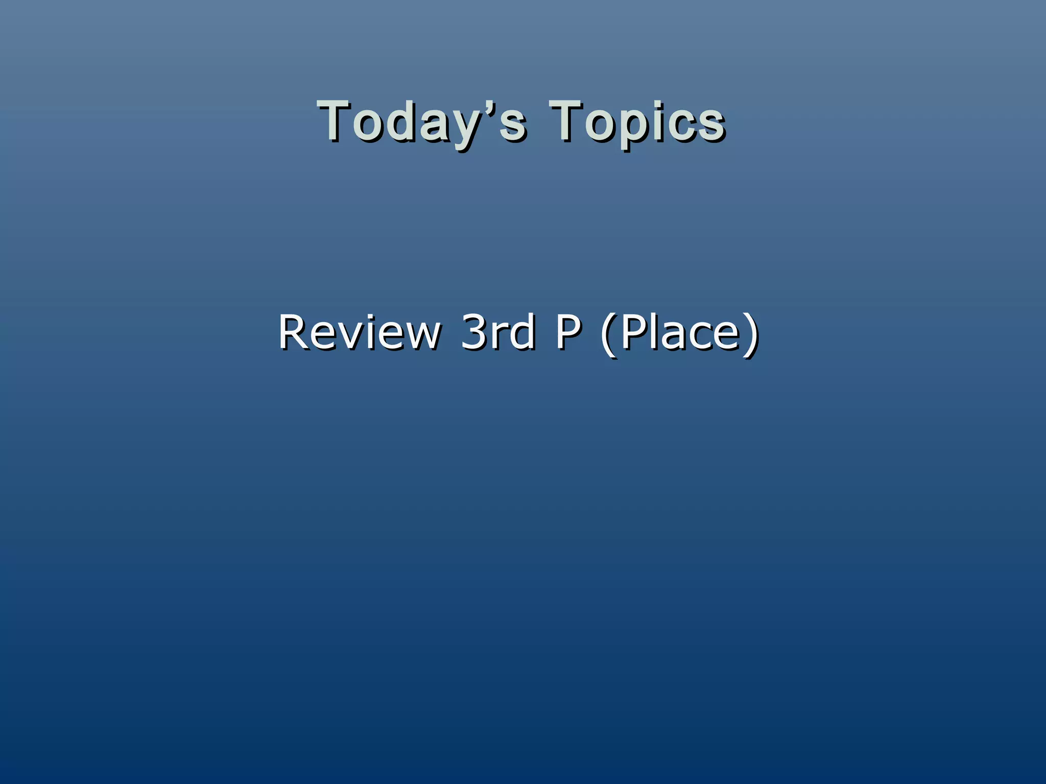 Today’s Topics



Review 3rd P (Place)
 