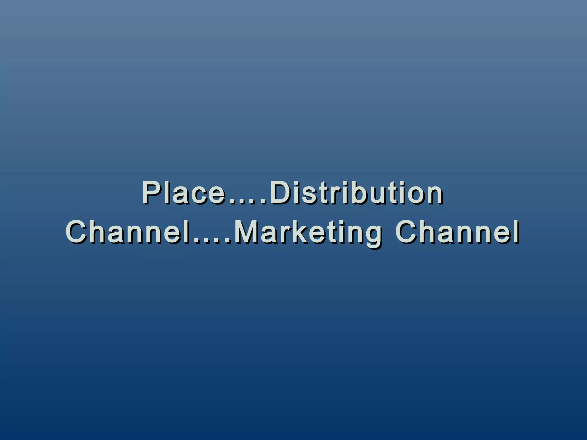 Place….Distribution
Channel….Marketing Channel
 