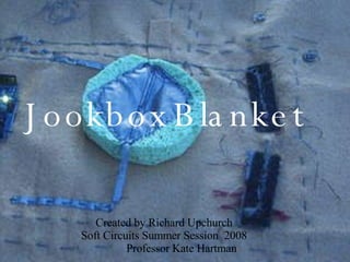 Jookbox Blanket Jookbox   Blanket Created by Richard Upchurch Soft Circuits Summer Session  2008 Professor Kate Hartman 