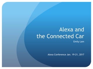 Alexa and
the Connected Car
Emily Lam
Alexa Conference Jan. 19-21, 2017
 
