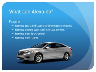 What can Alexa do?
Features:
 Remote start and stop charging electric models
 Remote engine start with climate control
 Remote door lock/unlock
 Remote horn/lights
 