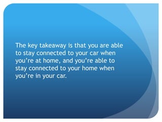 The key takeaway is that you are able
to stay connected to your car when
you’re at home, and you’re able to
stay connected to your home when
you’re in your car.
 