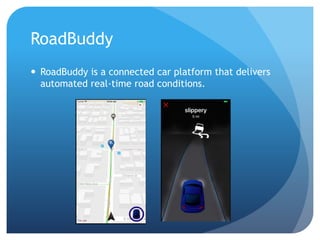 RoadBuddy
 RoadBuddy is a connected car platform that delivers
automated real-time road conditions.
 