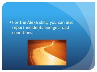 For the Alexa skill, you can also
report incidents and get road
conditions.
 
