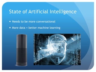 State of Artificial Intelligence
 Needs to be more conversational
 More data = better machine learning
 