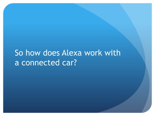So how does Alexa work with
a connected car?
 