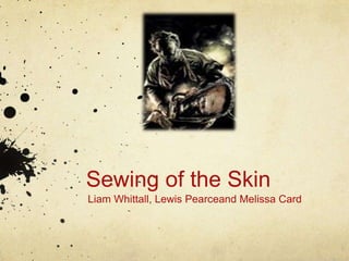 Sewing of the Skin Liam Whittall, Lewis Pearceand Melissa Card 