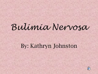 Bulimia Nervosa By: Kathryn Johnston  