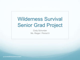 Wilderness Survival
                         Senior Grad Project
                                     Cody Schunder
                                   Ms. Rieger / Period 9




g:courses/library/senior project
 