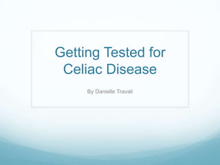 Getting Tested for Celiac Disease By Danielle Travali 