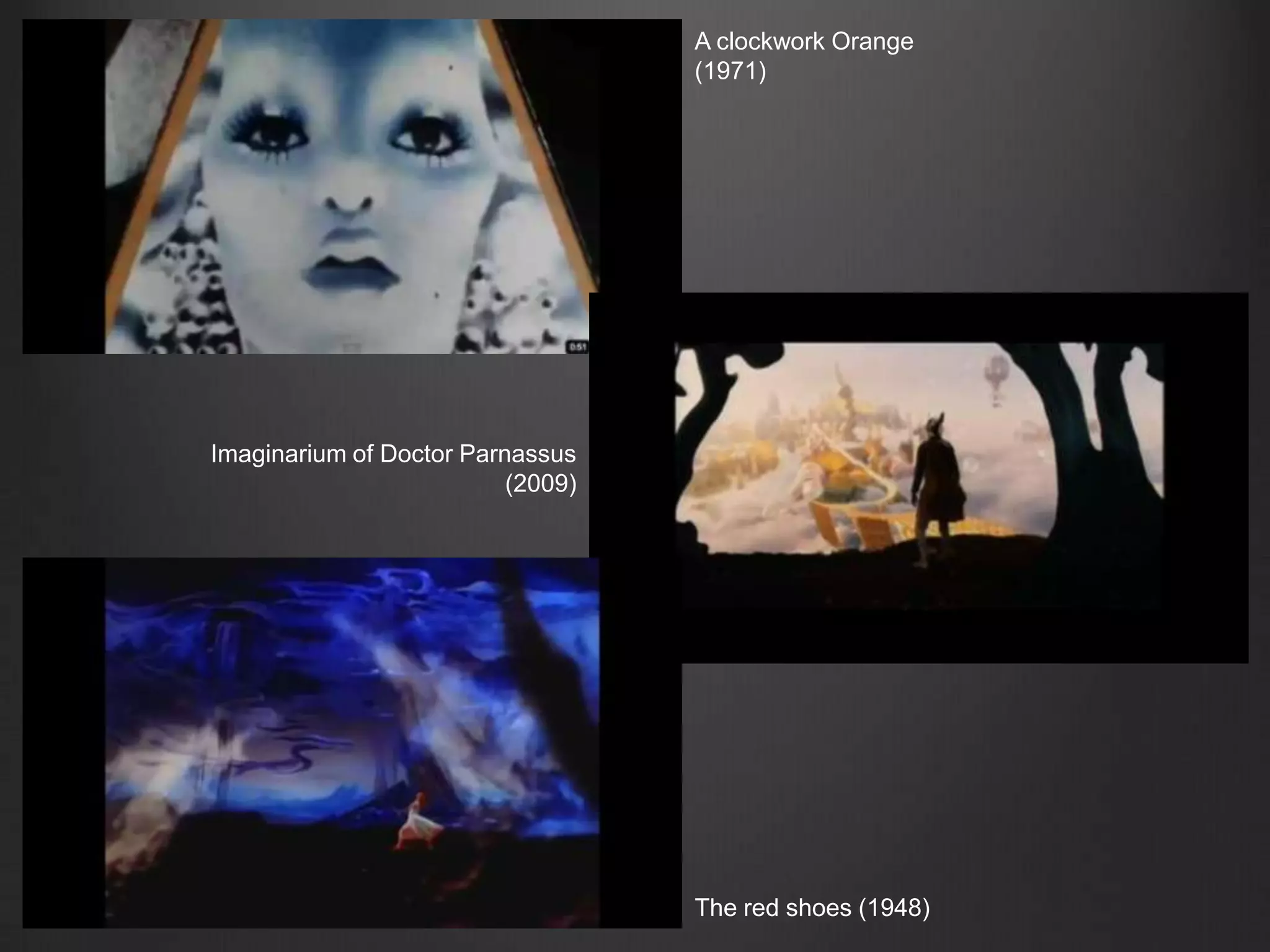 A clockwork Orange (1971)Imaginarium of Doctor Parnassus (2009)The red shoes (1948)