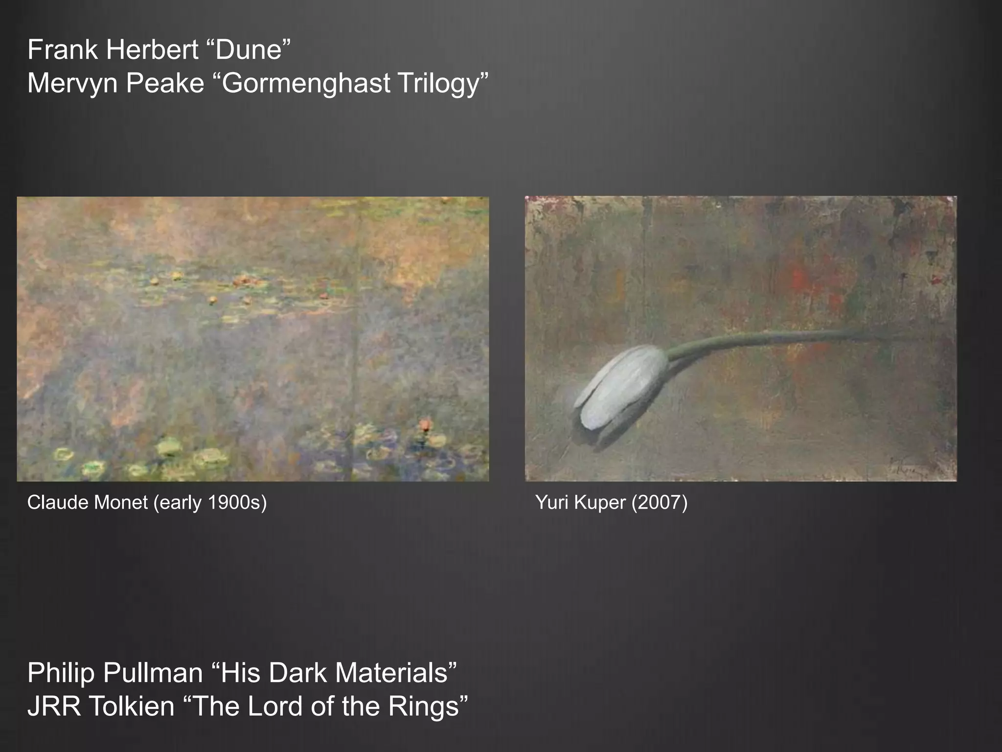 Frank Herbert “Dune”MervynPeake “Gormenghast Trilogy”Claude Monet (early 1900s)Yuri Kuper (2007)Philip Pullman “His Dark Materials”JRR Tolkien “The Lord of the Rings”