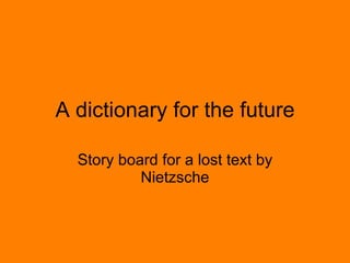 A dictionary for the future Story board for a lost text by Nietzsche 