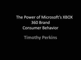 Tim  PerkinsThe The Power of Microsoft’s XBOX 360 Brand Consumer Behavior12/8/2009 Timothy Perkins 