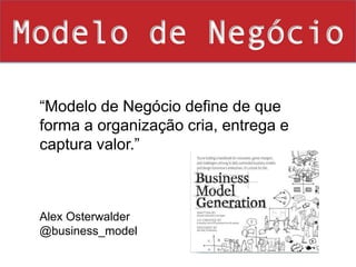 Modelo de Negócio“Modelo de Negócio define de que forma a organização cria, entrega e captura valor.”  Alex Osterwalder@business_model