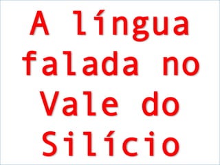 A língua falada no Vale do Silício