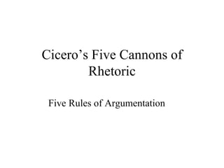 Cicero’s Five Cannons of Rhetoric Five Rules of Argumentation 