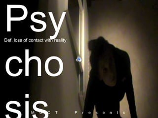 Psy
Def. loss of contact with reality




cho
              M   G   C    T        P   r   e   s   e   n   t   s
 