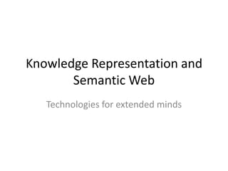 Knowledge Representation and
       Semantic Web
   Technologies for extended minds
 