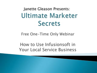 Janette Gleason Presents:




Free One-Time Only Webinar

How to Use Infusionsoft in
Your Local Service Business
 