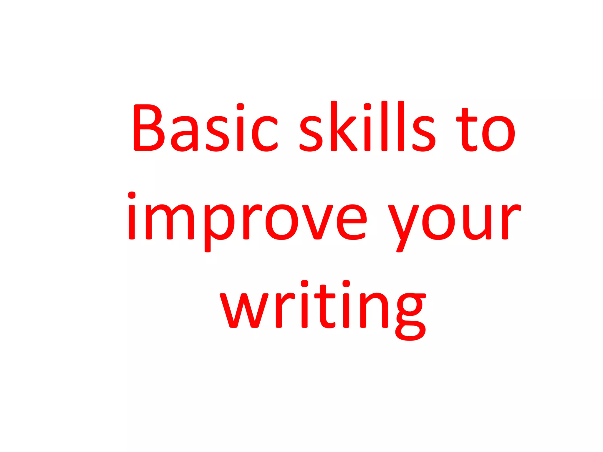 Basic skills to
improve your
   writing
 