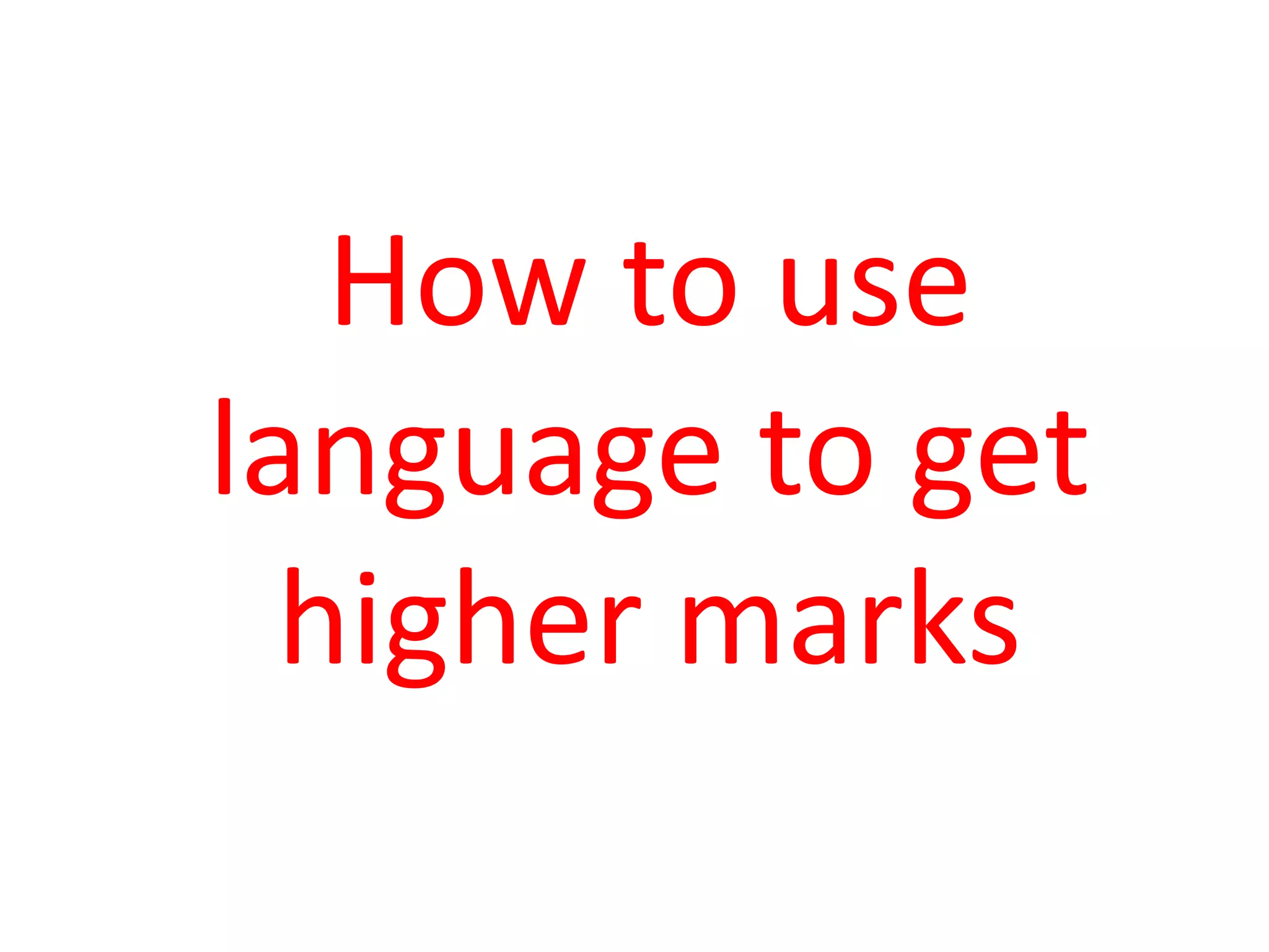 How to use
language to get
  higher marks
 