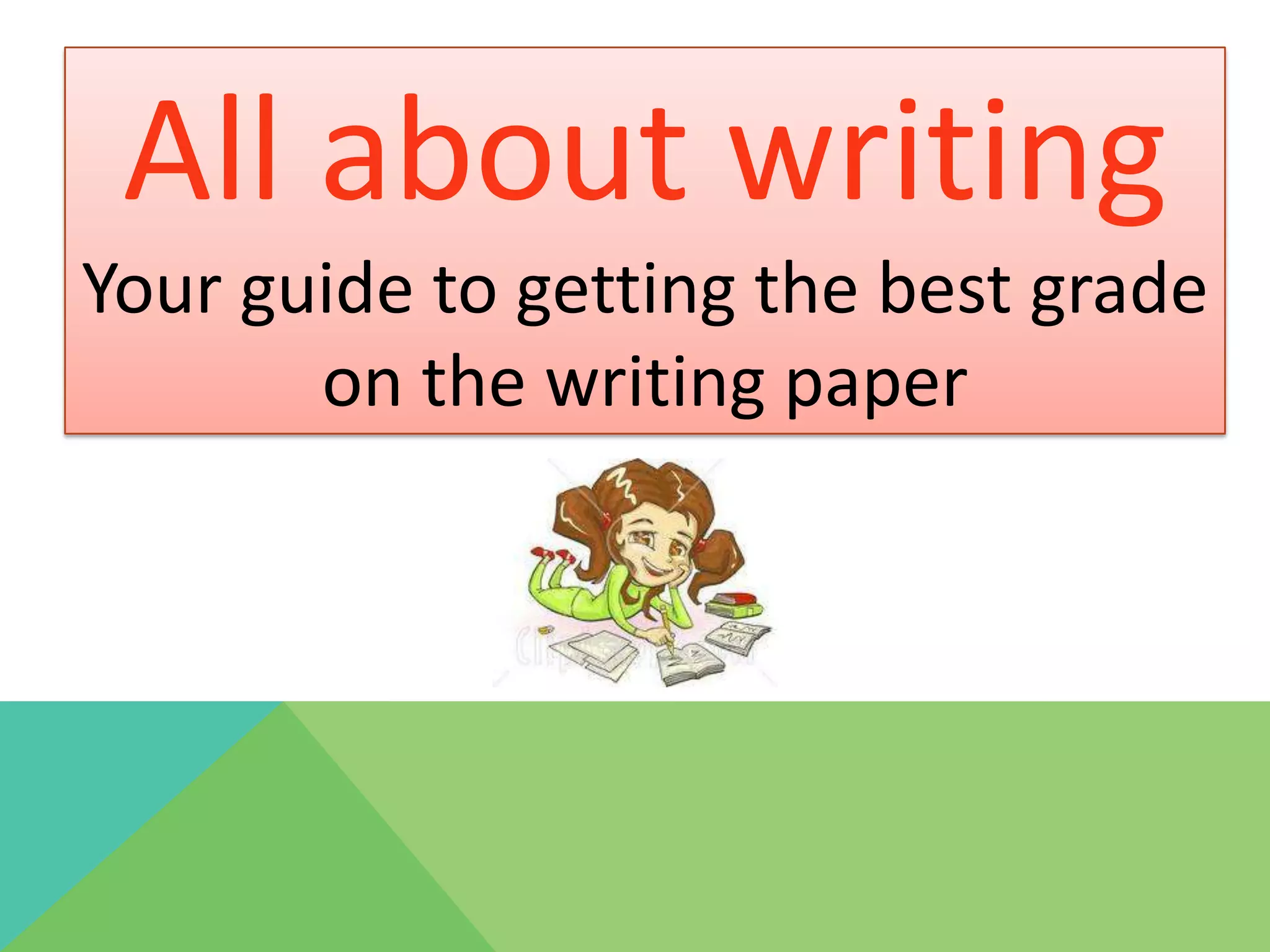 All about writing
Your guide to getting the best grade
       on the writing paper
 