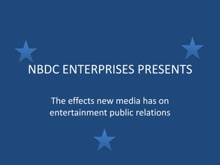 NBDC ENTERPRISES PRESENTS

   The effects new media has on
   entertainment public relations
 