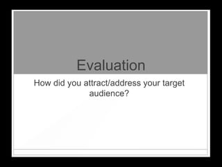 Evaluation
How did you attract/address your target
             audience?
 