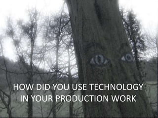 HOW DID YOU USE TECHNOLOGY
 IN YOUR PRODUCTION WORK
 