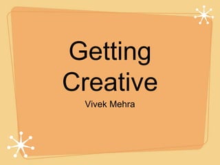 Getting
Creative
Vivek Mehra
 