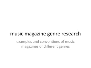 music magazine genre research
examples and conventions of music
magazines of different genres

 
