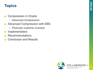 Topics
■ Compression in Oracle
▪ Advanced Compression
■ Advanced Compression with EBS
▪ Particular customer scenario
■ Implementation
■ Recommendations
■ Conclusion and Results
 