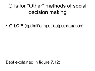 O Is for “Other” methods of social
decision making
• O.I.O.E (optimific input-output equation)
Best explained in figure 7.12:
 