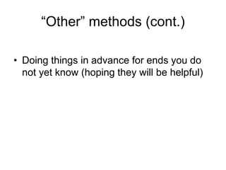 “Other” methods (cont.)
• Doing things in advance for ends you do
not yet know (hoping they will be helpful)
 