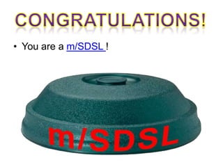 • You are a m/SDSL !
 