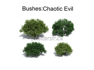 Bushes:Chaotic Evil
 