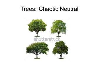 Trees: Chaotic Neutral
 