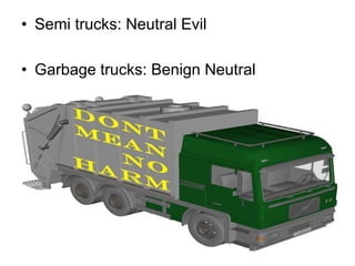 • Semi trucks: Neutral Evil
• Garbage trucks: Benign Neutral
 