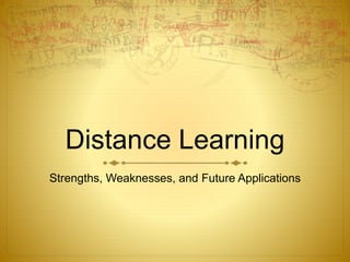 Distance Learning 
Strengths, Weaknesses, and Future Applications 
 