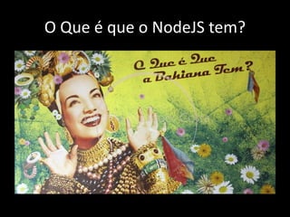 O Que é que o NodeJS tem? 
 