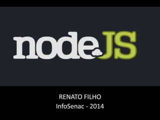 NodeJS 
RENATO FILHO 
InfoSenac - 2014 
 