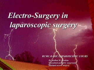 Electro-Surgery in 
laparoscopic surgery 
RCMC.BASIC LAPAROSCOPIC COURS 
Dr.Medhat M. Ibrahim 
Consultant pediatric surgeryand 
Minimal access surgery. 
 