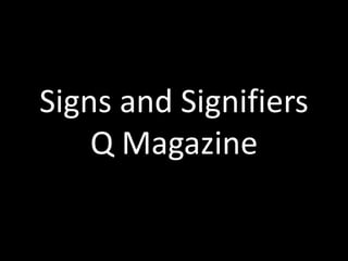 Signs and Signifiers 
Q Magazine 
 