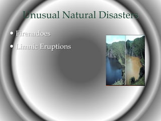 Unusual Natural Disasters
 Firenadoes
 Limnic Eruptions
 
