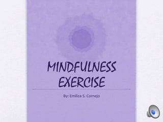 MINDFULNESS
EXERCISE
By: Emiliza S. Cornejo
 