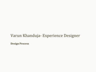 Design Process
Varun Khanduja- Experience Designer
 