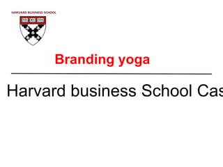 Harvard business School Cas
Branding yoga
 