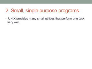 2. Small, single purpose programs
• UNIX provides many small utilities that perform one task
very well.
 
