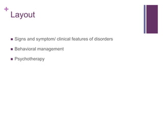 +
Layout
 Signs and symptom/ clinical features of disorders
 Behavioral management
 Psychotherapy
 